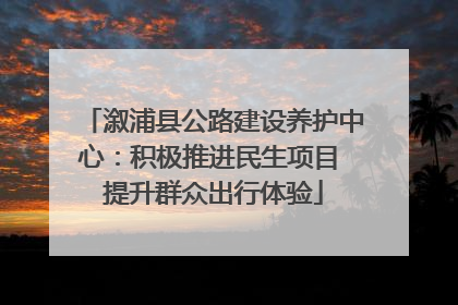 溆浦县公路建设养护中心：积极推进民生项目 提升群众出行体验
