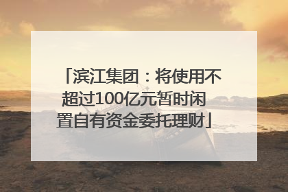 滨江集团：将使用不超过100亿元暂时闲置自有资金委托理财