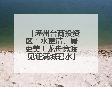 漳州台商投资区：水更清、景更美！龙舟竞渡见证满城碧水