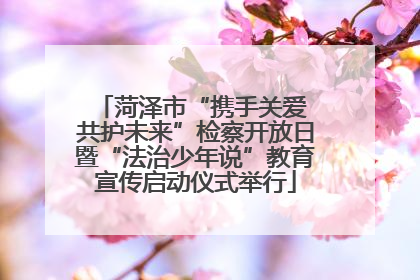 菏泽市“携手关爱 共护未来”检察开放日暨“法治少年说”教育宣传启动仪式举行