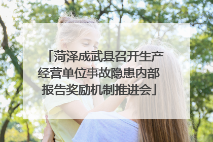 菏泽成武县召开生产经营单位事故隐患内部报告奖励机制推进会