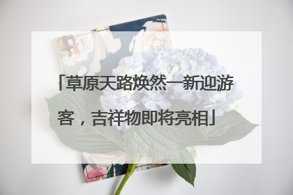 草原天路焕然一新迎游客，吉祥物即将亮相