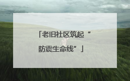 老旧社区筑起“防震生命线”