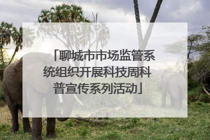 聊城市市场监管系统组织开展科技周科普宣传系列活动
