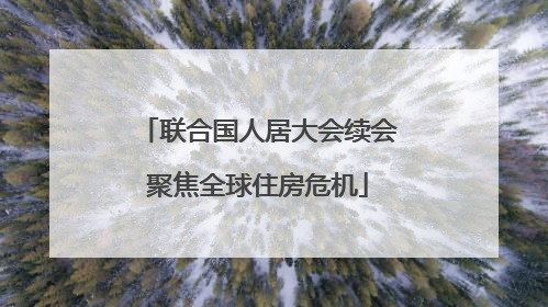 联合国人居大会续会聚焦全球住房危机