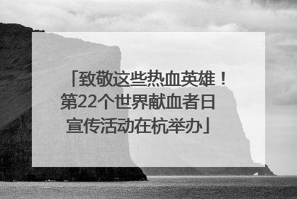 致敬这些热血英雄！第22个世界献血者日宣传活动在杭举办