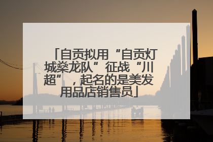 自贡拟用“自贡灯城燊龙队”征战“川超”，起名的是美发用品店销售员