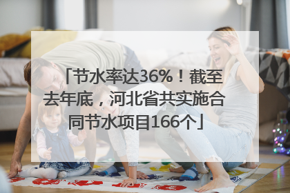 节水率达36%！截至去年底，河北省共实施合同节水项目166个