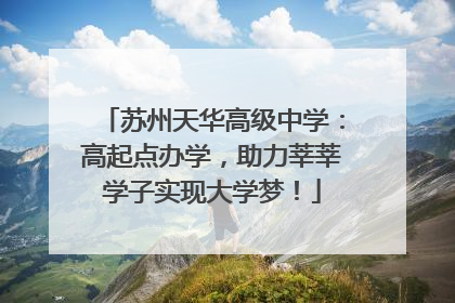 苏州天华高级中学：高起点办学，助力莘莘学子实现大学梦！