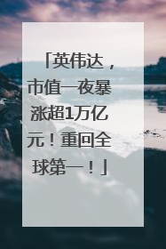 英伟达，市值一夜暴涨超1万亿元！重回全球第一！