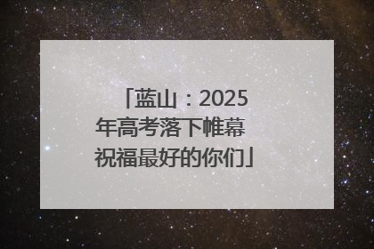 蓝山：2025年高考落下帷幕 祝福最好的你们