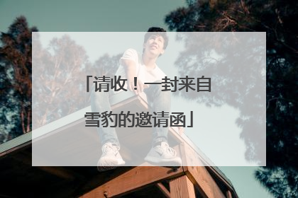 请收！一封来自雪豹的邀请函
