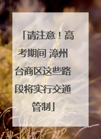 请注意！高考期间 漳州台商区这些路段将实行交通管制