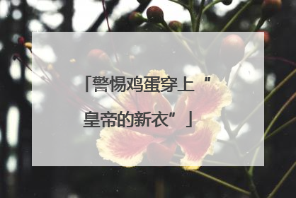 警惕鸡蛋穿上“皇帝的新衣”