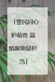 警民同心护萌兽 温情救助显担当