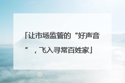 让市场监管的“好声音”，飞入寻常百姓家