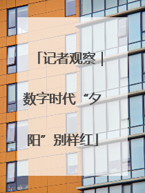 记者观察｜数字时代“夕阳”别样红