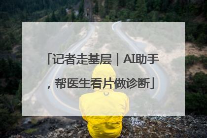 记者走基层｜AI助手，帮医生看片做诊断
