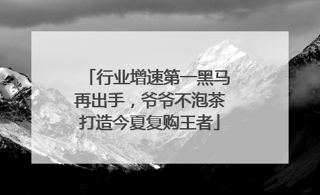 行业增速第一黑马再出手，爷爷不泡茶打造今夏复购王者