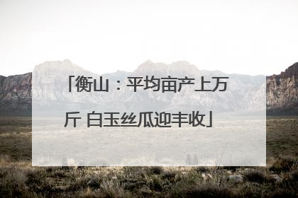 衡山：平均亩产上万斤 白玉丝瓜迎丰收