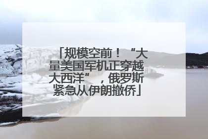 规模空前！“大量美国军机正穿越大西洋”，俄罗斯紧急从伊朗撤侨