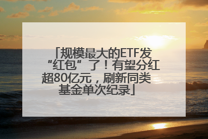 规模最大的ETF发“红包”了！有望分红超80亿元，刷新同类基金单次纪录