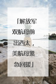 解放军双航母前出西太，美航母紧急回援