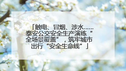 触电、冒烟、涉水……泰安公交安全生产演练“全场景覆盖”，筑牢城市出行“安全生命线”
