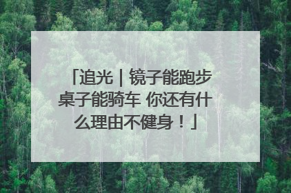追光｜镜子能跑步 桌子能骑车 你还有什么理由不健身！