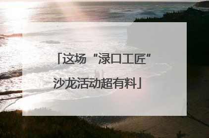 这场“渌口工匠”沙龙活动超有料