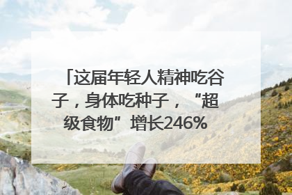 这届年轻人精神吃谷子，身体吃种子，“超级食物”增长246%｜变革618