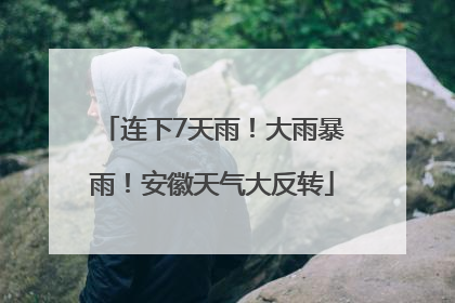 连下7天雨！大雨暴雨！安徽天气大反转