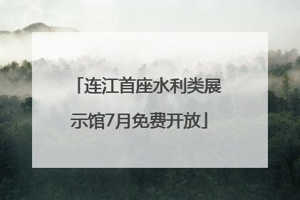 连江首座水利类展示馆7月免费开放