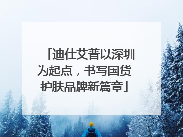 迪仕艾普以深圳为起点，书写国货护肤品牌新篇章
