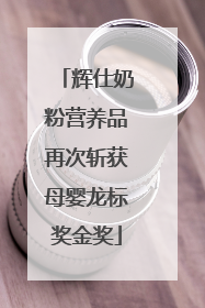 辉仕奶粉营养品再次斩获母婴龙标奖金奖