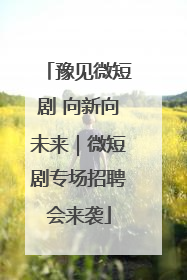 豫见微短剧 向新向未来｜微短剧专场招聘会来袭