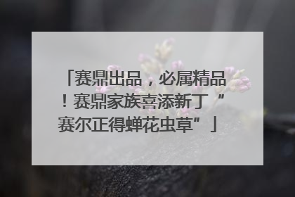 赛鼎出品，必属精品！赛鼎家族喜添新丁“赛尔正得蝉花虫草”
