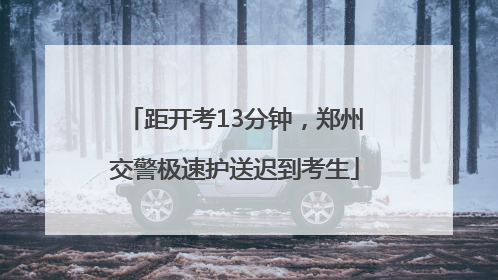 距开考13分钟，郑州交警极速护送迟到考生