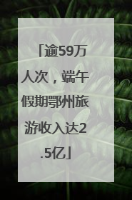 逾59万人次，端午假期鄂州旅游收入达2.5亿