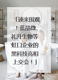速来围观！蓝晶微、礼升生物等虹口企业的黑科技亮相上交会！