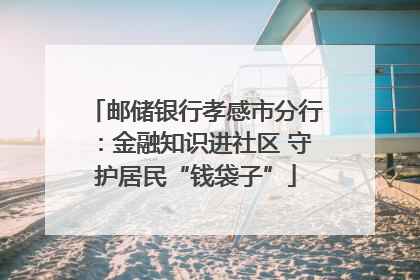 邮储银行孝感市分行：金融知识进社区 守护居民“钱袋子”