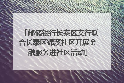 邮储银行长泰区支行联合长泰区锦溪社区开展金融服务进社区活动