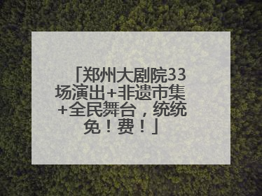 郑州大剧院33场演出+非遗市集+全民舞台，统统免！费！