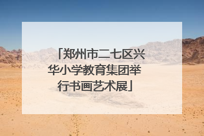 郑州市二七区兴华小学教育集团举行书画艺术展