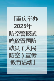 重庆举办2025年防空警报试鸣放暨国防动员（人民防空）宣传教育活动