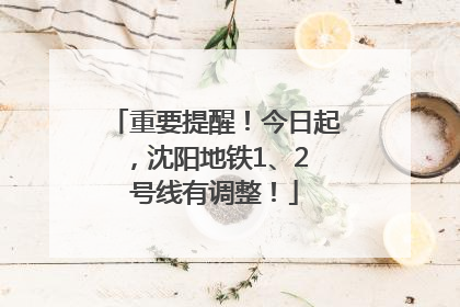重要提醒！今日起，沈阳地铁1、2 号线有调整！