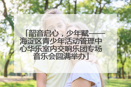 韶音启心，少年赋——海淀区青少年活动管理中心华乐室内交响乐团专场音乐会圆满举办