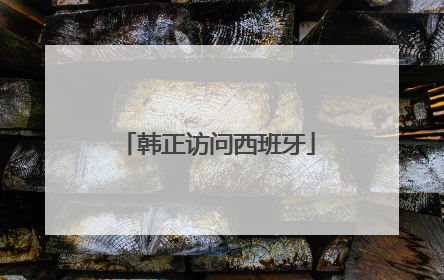 韩正访问西班牙