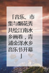 音乐、市集与烟花秀共绘江南水乡画卷，青浦金泽水乡音乐节开幕
