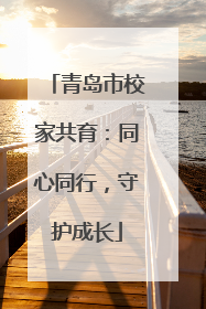 青岛市校家共育：同心同行，守护成长